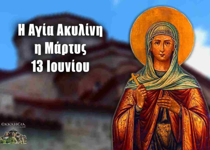 ΑΓΙΑ ΑΚΥΛΙΝΗ: ΓΙΟΡΤΗ ΣΗΜΕΡΑ 13 ΙΟΥΝΙΟΥ – ΕΟΡΤΟΛΟΓΙΟ ΠΟΙΟΙ ΓΙΟΡΤΑΖΟΥΝ
