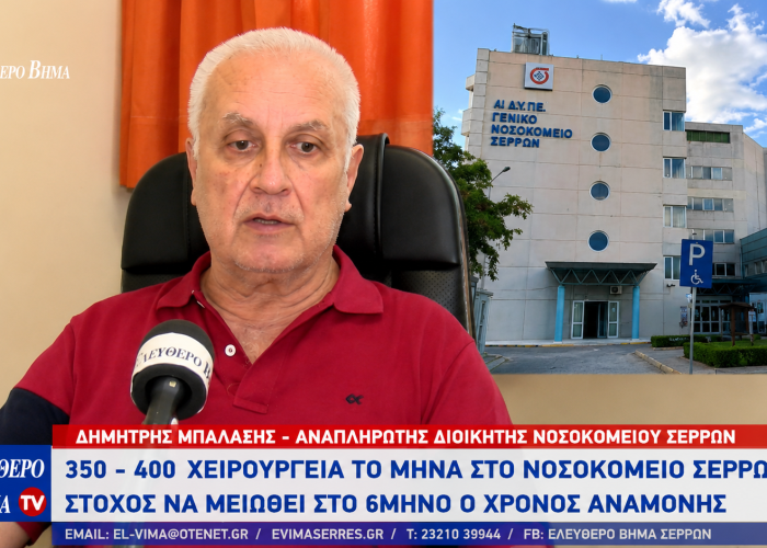 Δημήτρης Μπαλαξής - Νοσοκομείο Σερρών: 350 - 400 χειρουργεία το μήνα - Στόχος να μειωθεί στο 6μηνο ο χρόνος αναμονής