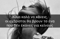 ΧΙΛΙΑ ΚΑΛΑ ΝΑ ΚΑΝΕΙΣ, ΟΙ ΑΧΑΡΙΣΤΟΙ ΘΑ ΒΡΟΥΝ ΤΟ ΕΝΑ ΠΟΥ ΔΕΝ ΕΚΑΝΕΣ ΓΙΑ ΚΕΙΝΟΥΣ!