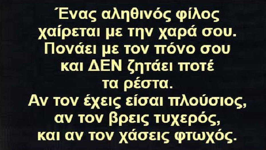 ΟΙ ΑΛΗΘΙΝΟΙ ΦΙΛΟΙ ΔΕΝ ΘΑ ΖΗΤΗΣΟΥΝ ΠΟΤΕ ΤΑ ΡΕΣΤΑ!