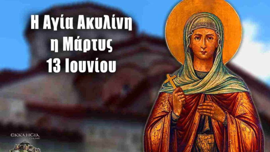ΑΓΙΑ ΑΚΥΛΙΝΗ: ΓΙΟΡΤΗ ΣΗΜΕΡΑ 13 ΙΟΥΝΙΟΥ – ΕΟΡΤΟΛΟΓΙΟ ΠΟΙΟΙ ΓΙΟΡΤΑΖΟΥΝ