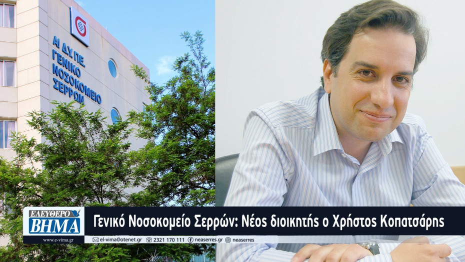 Γενικό Νοσοκομείο Σερρών: Νέος διοικητής ο Χρήστος Κοπατσάρης