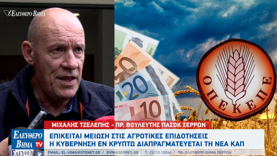 Μιχάλης Τζελέπης - Σέρρες: Επίκειται μείωση των επιδοτήσεων - Η  κυβέρνηση οδηγεί τον πρωτογενή τομέα στην καταστροφή