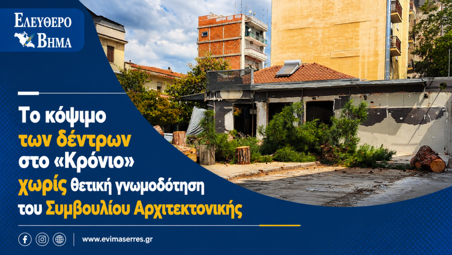 Σέρρες - Το κόψιμο των δέντρων στο «Κρόνιο» χωρίς θετική γνωμοδότηση του Συμβουλίου Αρχιτεκτονικής