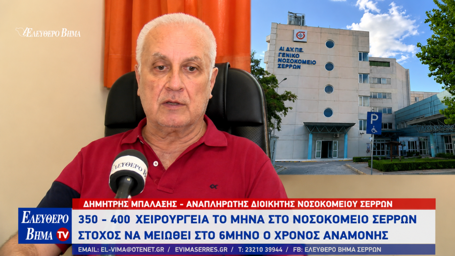 Δημήτρης Μπαλαξής - Νοσοκομείο Σερρών: 350 - 400 χειρουργεία το μήνα - Στόχος να μειωθεί στο 6μηνο ο χρόνος αναμονής