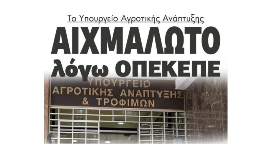 Το Υπουργείο Αγροτικής Ανάπτυξης  Αιχμάλωτο  λόγω ΟΠΕΚΕΠΕ