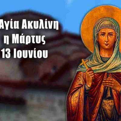 ΑΓΙΑ ΑΚΥΛΙΝΗ: ΓΙΟΡΤΗ ΣΗΜΕΡΑ 13 ΙΟΥΝΙΟΥ – ΕΟΡΤΟΛΟΓΙΟ ΠΟΙΟΙ ΓΙΟΡΤΑΖΟΥΝ
