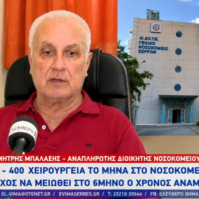 Δημήτρης Μπαλαξής - Νοσοκομείο Σερρών: 350 - 400 χειρουργεία το μήνα - Στόχος να μειωθεί στο 6μηνο ο χρόνος αναμονής